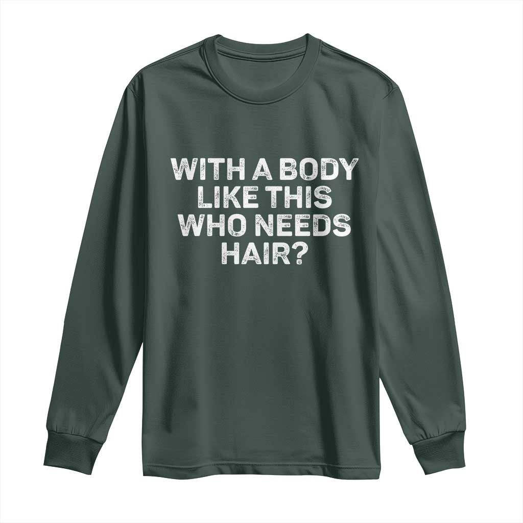 With A Body Like This Who Needs Hair Long Sleeve Shirt Funny Mens Bald Dad Grandpa TS10 Dark Forest Green Print Your Wear