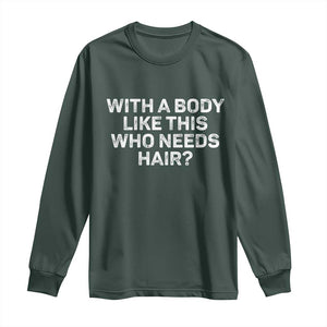 With A Body Like This Who Needs Hair Long Sleeve Shirt Funny Mens Bald Dad Grandpa TS10 Dark Forest Green Print Your Wear
