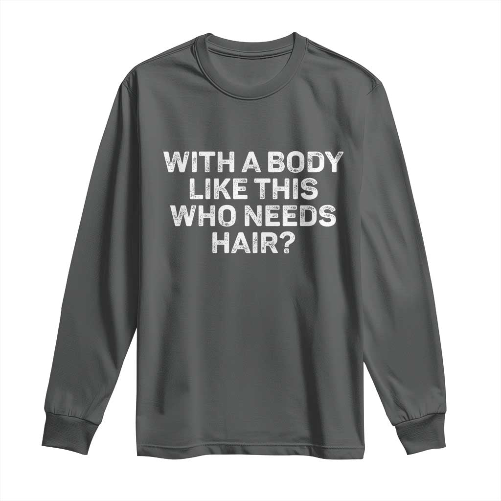 With A Body Like This Who Needs Hair Long Sleeve Shirt Funny Mens Bald Dad Grandpa TS10 Dark Heather Print Your Wear