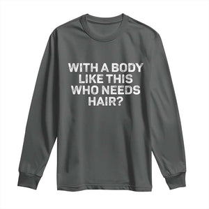 With A Body Like This Who Needs Hair Long Sleeve Shirt Funny Mens Bald Dad Grandpa TS10 Dark Heather Print Your Wear