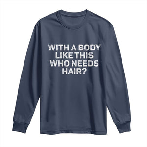 With A Body Like This Who Needs Hair Long Sleeve Shirt Funny Mens Bald Dad Grandpa TS10 Navy Print Your Wear