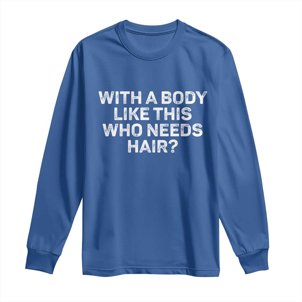 With A Body Like This Who Needs Hair Long Sleeve Shirt Funny Mens Bald Dad Grandpa TS10 Royal Blue Print Your Wear