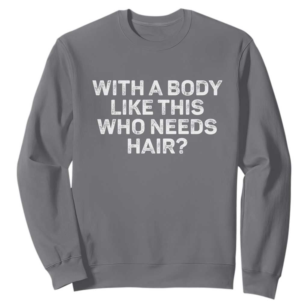 With A Body Like This Who Needs Hair Sweatshirt Funny Mens Bald Dad Grandpa TS10 Charcoal Print Your Wear