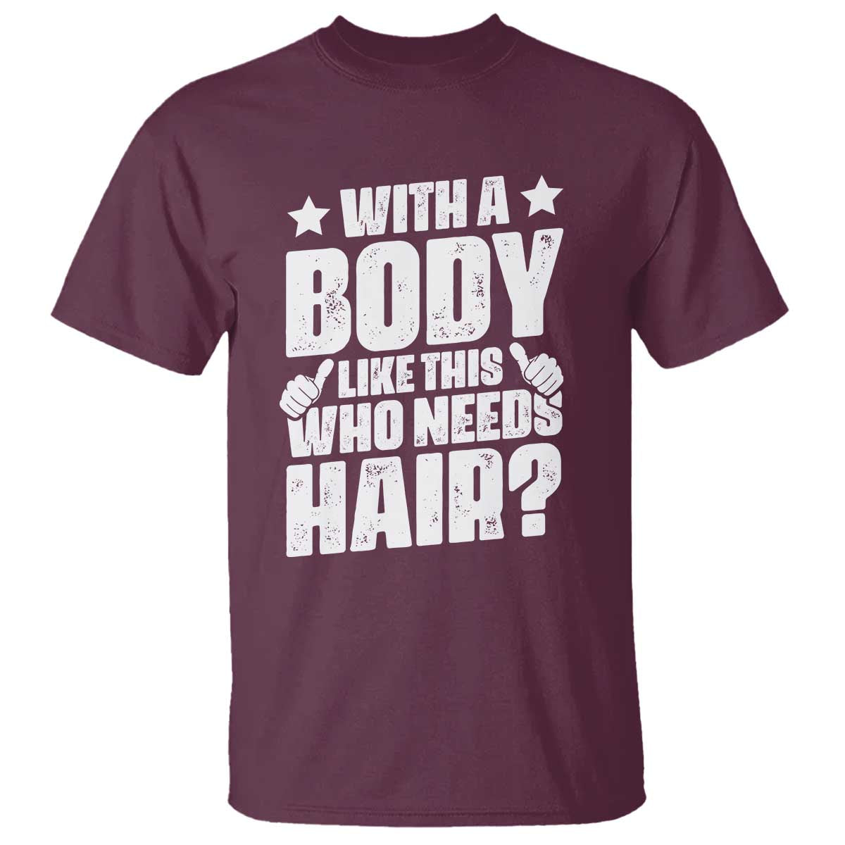 With A Body Like This Who Needs Hair T Shirt Dad Bald Man Fathers Day TS11 Maroon Print Your Wear