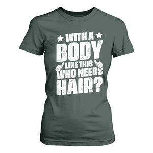 With A Body Like This Who Needs Hair T Shirt For Women Dad Bald Man Fathers Day TS11 Dark Forest Green Print Your Wear