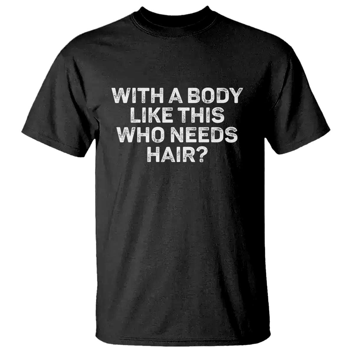 With A Body Like This Who Needs Hair T Shirt Funny Mens Bald Dad Grandpa TS10 Black Print Your Wear