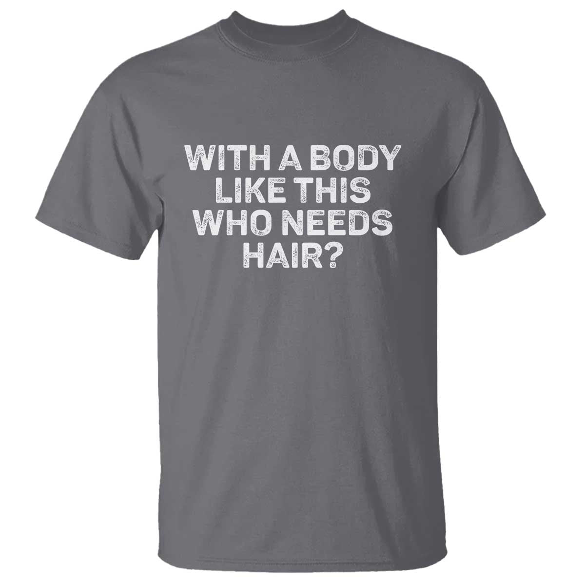 With A Body Like This Who Needs Hair T Shirt Funny Mens Bald Dad Grandpa TS10 Charcoal Print Your Wear