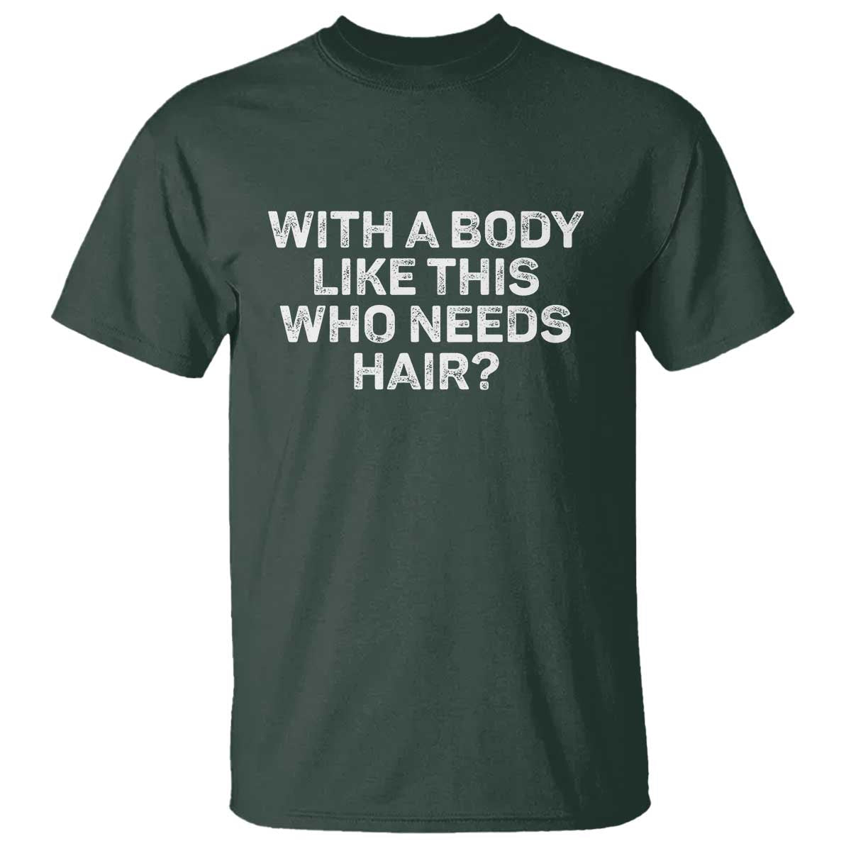 With A Body Like This Who Needs Hair T Shirt Funny Mens Bald Dad Grandpa TS10 Dark Forest Green Print Your Wear