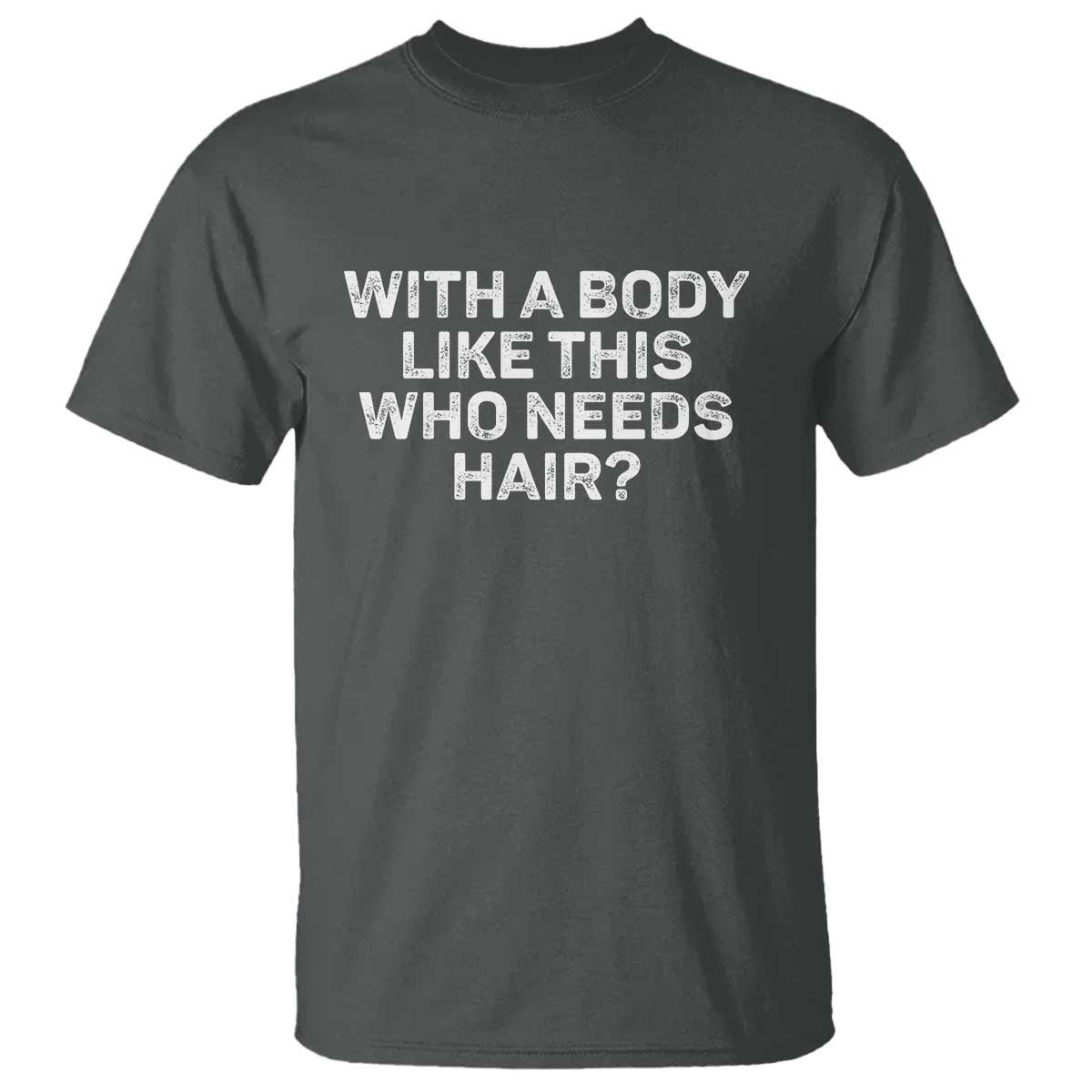 With A Body Like This Who Needs Hair T Shirt Funny Mens Bald Dad Grandpa TS10 Dark Heather Print Your Wear