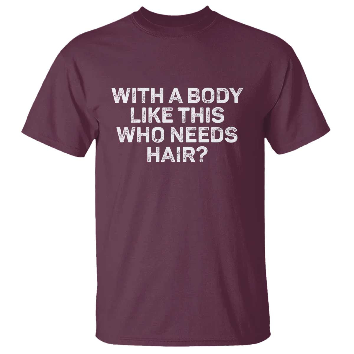 With A Body Like This Who Needs Hair T Shirt Funny Mens Bald Dad Grandpa TS10 Maroon Print Your Wear