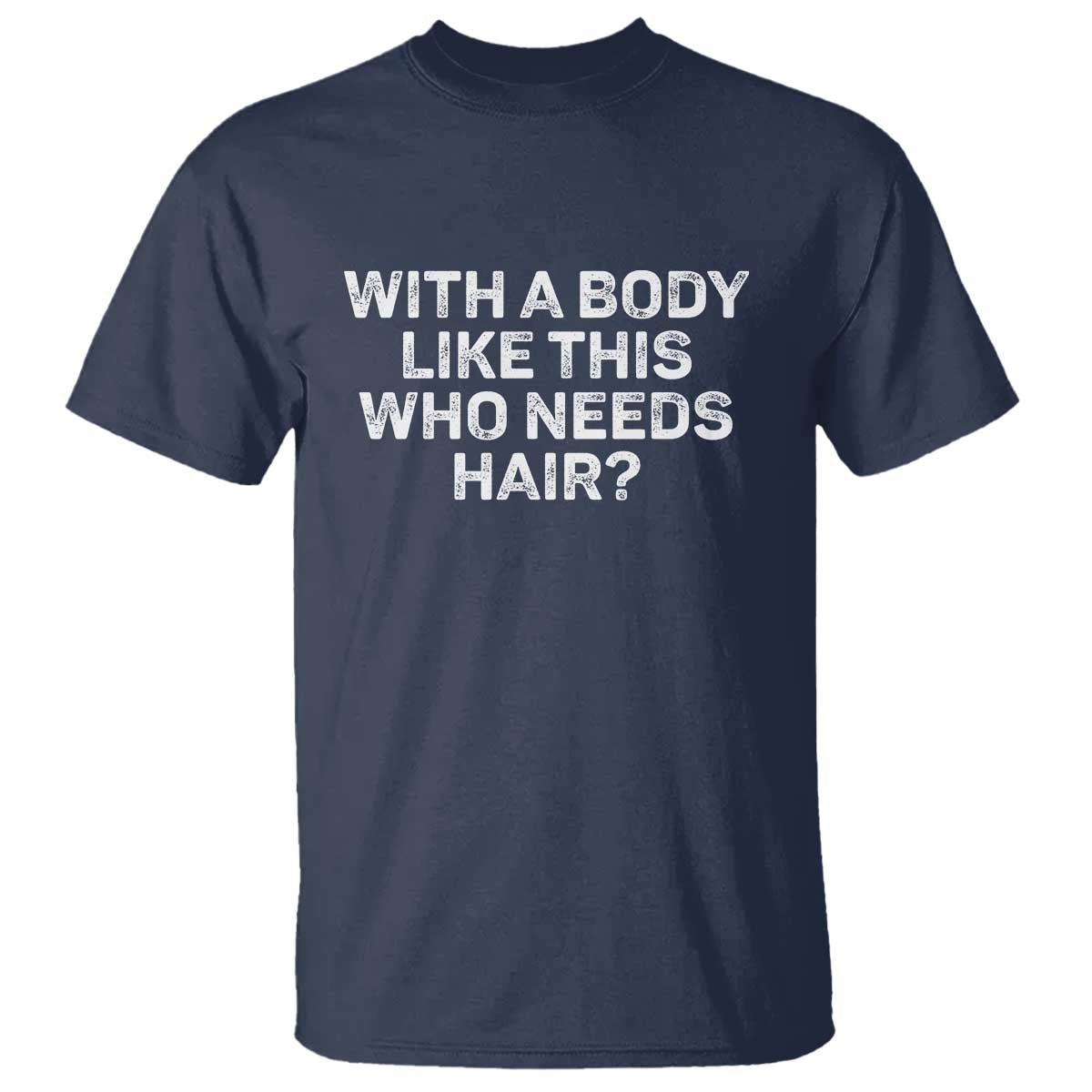 With A Body Like This Who Needs Hair T Shirt Funny Mens Bald Dad Grandpa TS10 Navy Print Your Wear