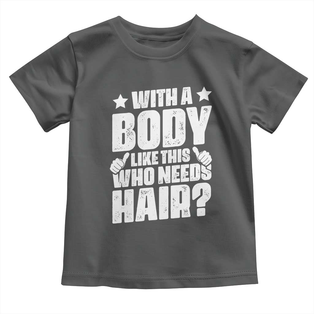 With A Body Like This Who Needs Hair Toddler T Shirt Dad Bald Man Father's Day TS11 Dark Heather Print Your Wear