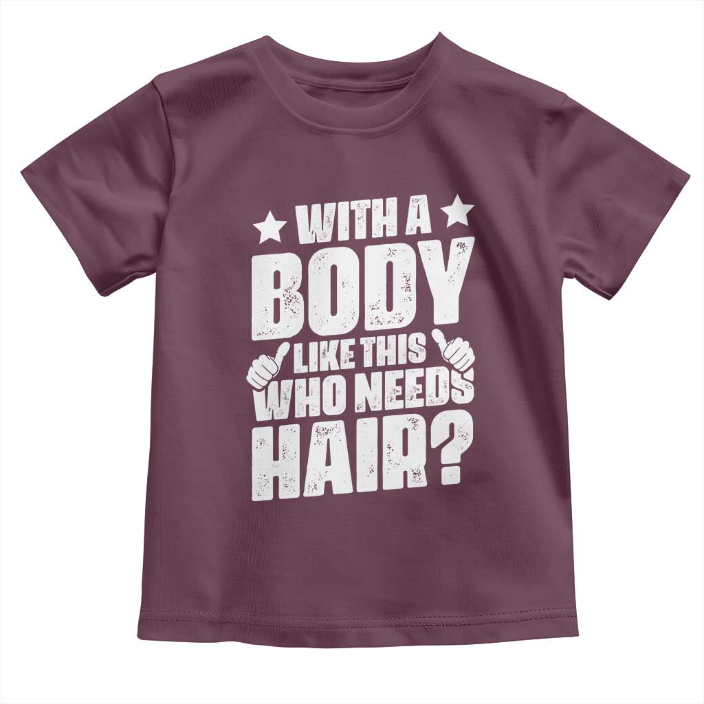 With A Body Like This Who Needs Hair Toddler T Shirt Dad Bald Man Father's Day TS11 Maroon Print Your Wear
