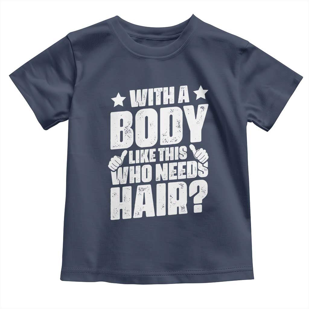 With A Body Like This Who Needs Hair Toddler T Shirt Dad Bald Man Father's Day TS11 Navy Print Your Wear