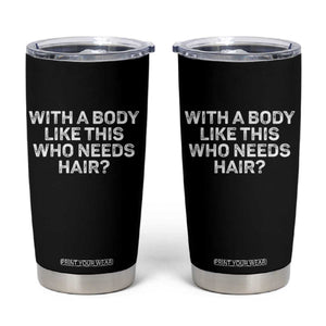 With A Body Like This Who Needs Hair Tumbler Cup Funny Mens Bald Dad Grandpa TS10 Black Print Your Wear