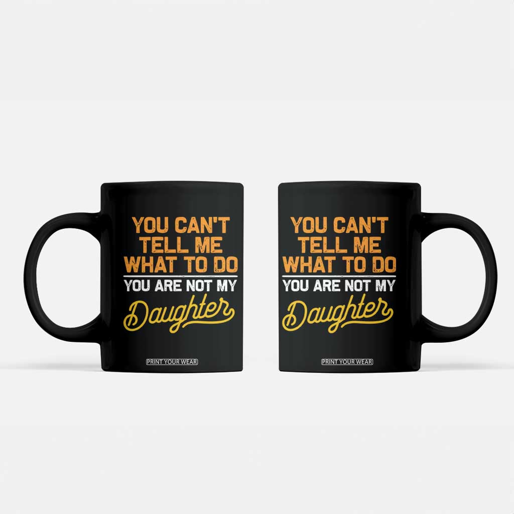 You Can't Tell Me What To Do You're Not My Daughter Coffee Mug Funny Dad Gifts From Daughter TS10 Black Print Your Wear