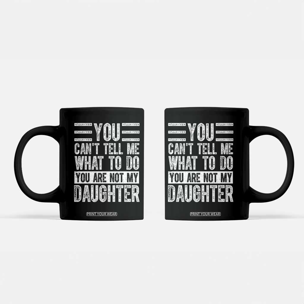 You Can't Tell Me What To Do You're Not My Daughter Coffee Mug Funny Fathers Day Girl Dad TS10 Black Print Your Wear