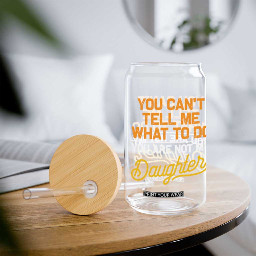 You Can't Tell Me What To Do You're Not My Daughter Glass Can Funny Dad Gifts From Daughter TS10 Print Your Wear