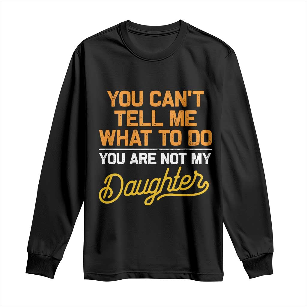 You Can't Tell Me What To Do You're Not My Daughter Long Sleeve Shirt Funny Dad Gifts From Daughter TS10 Black Print Your Wear