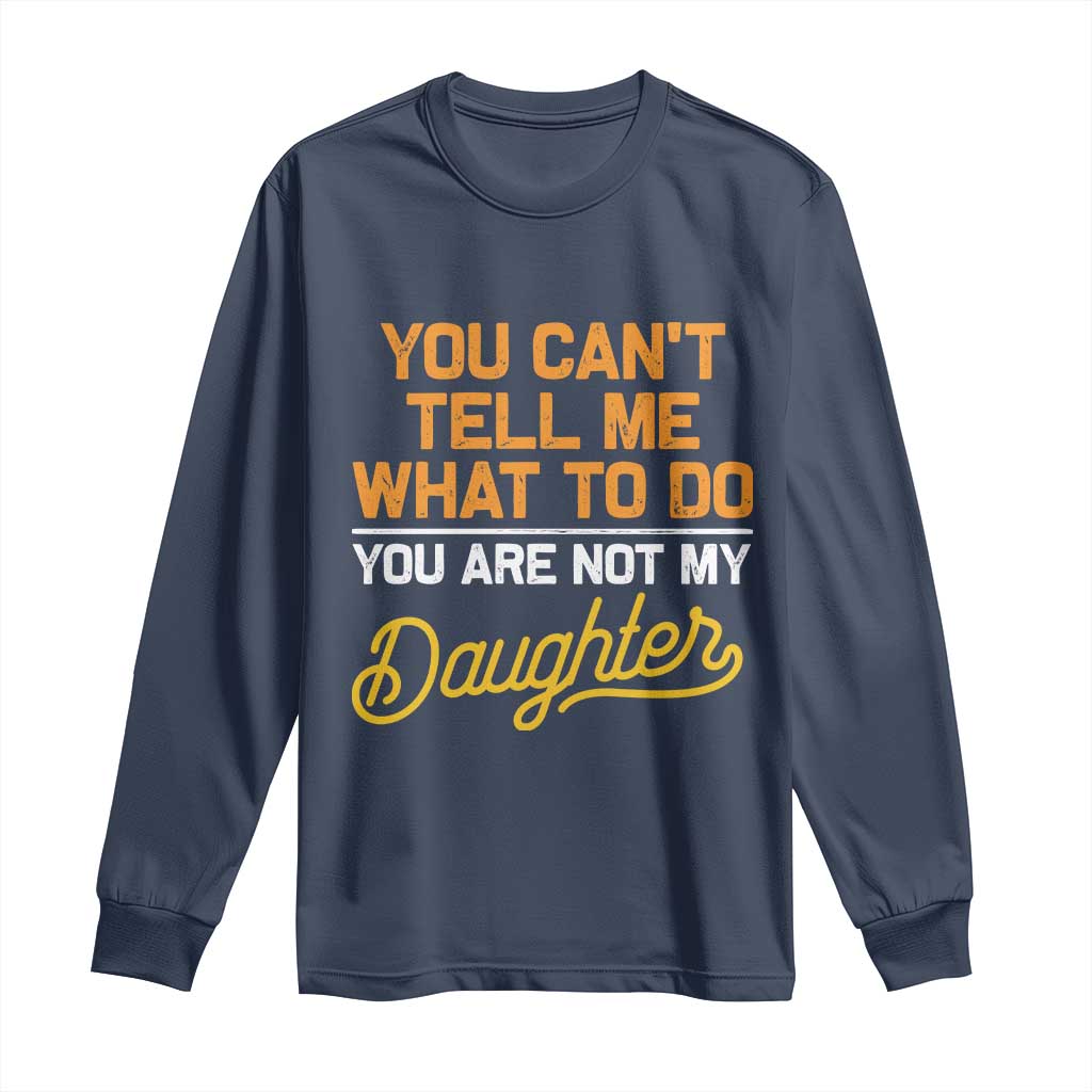 You Can't Tell Me What To Do You're Not My Daughter Long Sleeve Shirt Funny Dad Gifts From Daughter TS10 Navy Print Your Wear