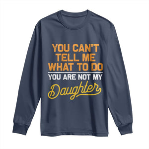 You Can't Tell Me What To Do You're Not My Daughter Long Sleeve Shirt Funny Dad Gifts From Daughter TS10 Navy Print Your Wear