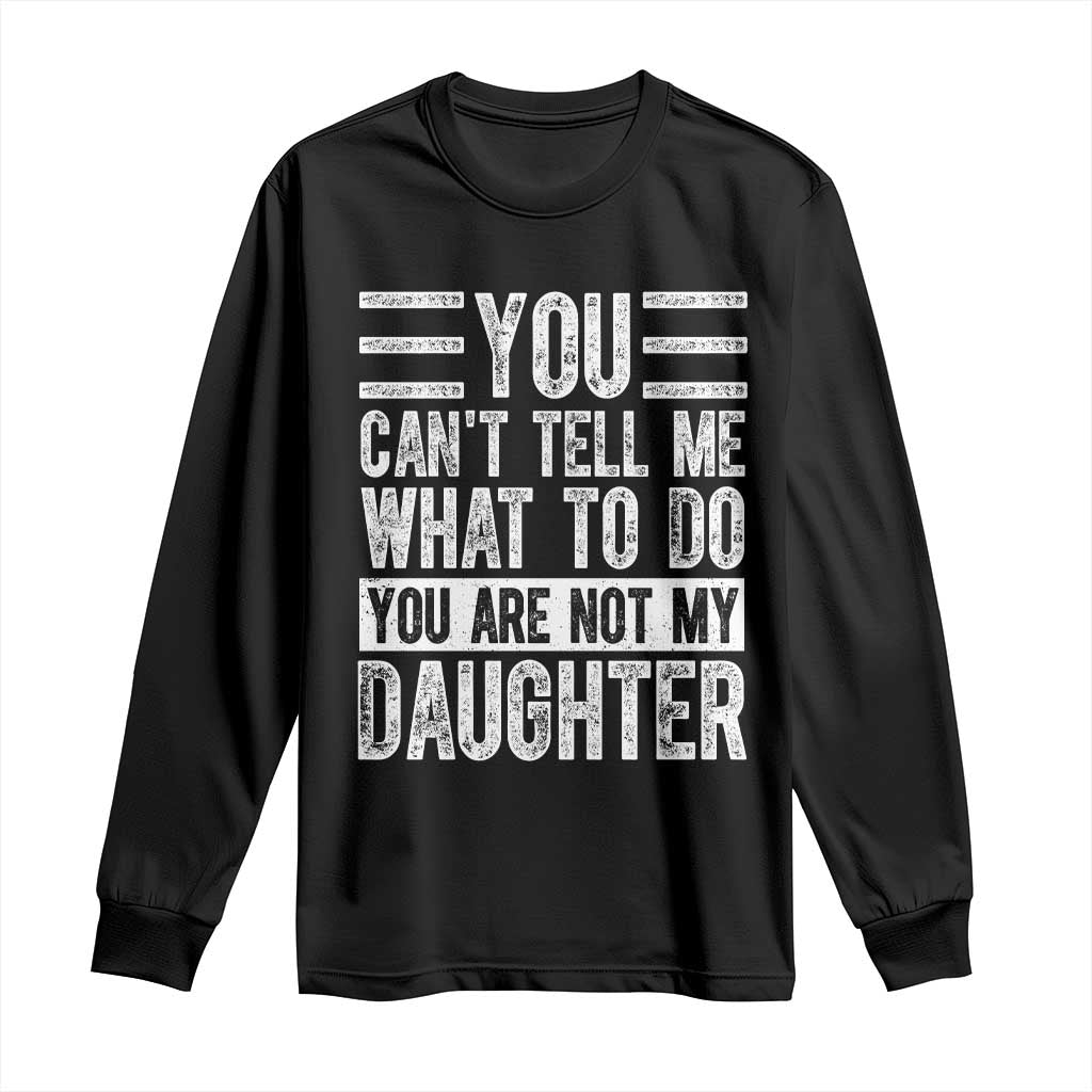 You Can't Tell Me What To Do You're Not My Daughter Long Sleeve Shirt Funny Fathers Day Girl Dad TS10 Black Print Your Wear