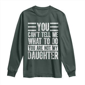You Can't Tell Me What To Do You're Not My Daughter Long Sleeve Shirt Funny Fathers Day Girl Dad TS10 Dark Forest Green Print Your Wear