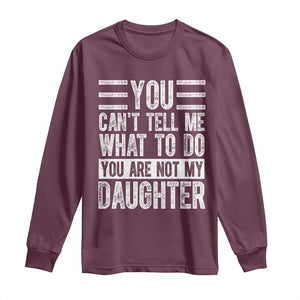 You Can't Tell Me What To Do You're Not My Daughter Long Sleeve Shirt Funny Fathers Day Girl Dad TS10 Maroon Print Your Wear