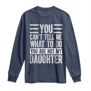 You Can't Tell Me What To Do You're Not My Daughter Long Sleeve Shirt Funny Fathers Day Girl Dad TS10 Navy Print Your Wear