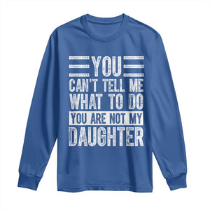 You Can't Tell Me What To Do You're Not My Daughter Long Sleeve Shirt Funny Fathers Day Girl Dad TS10 Royal Blue Print Your Wear