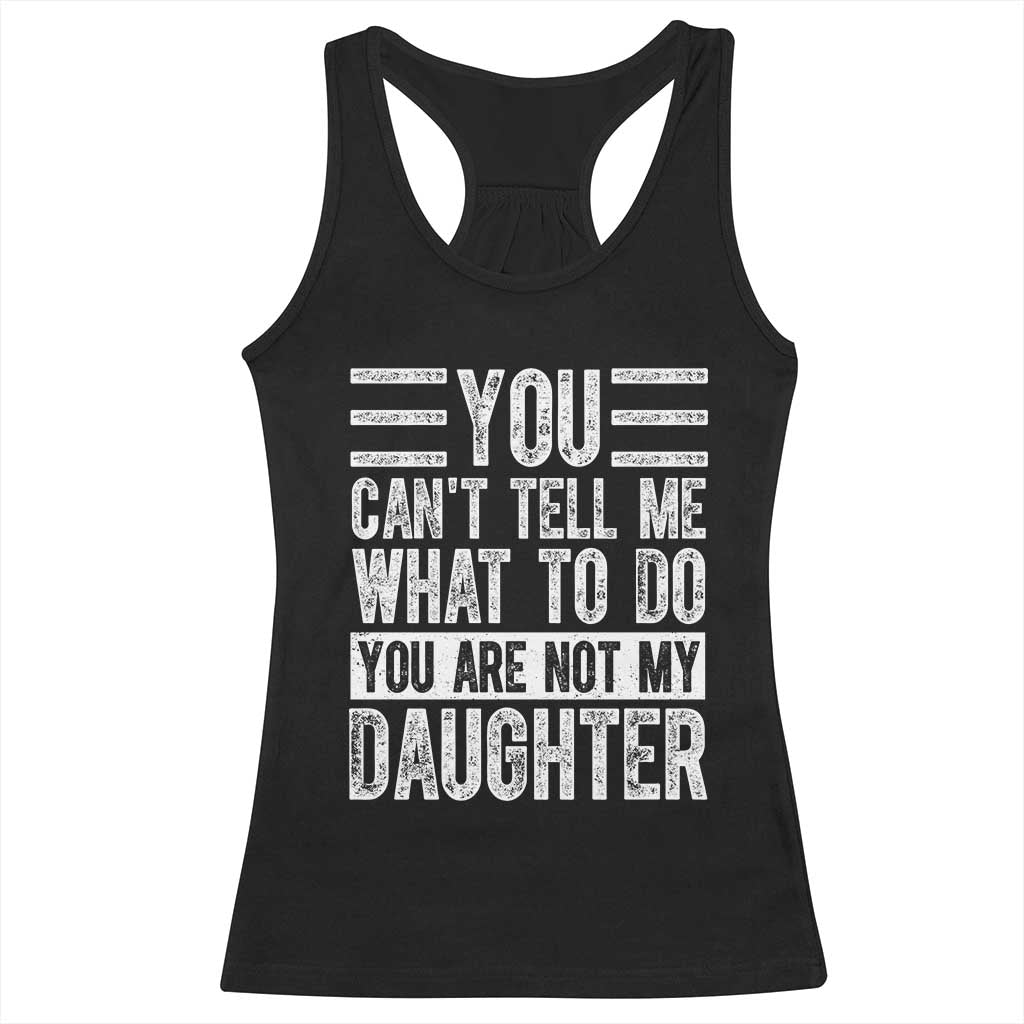 You Can't Tell Me What To Do You're Not My Daughter Racerback Tank Top Funny Fathers Day Girl Dad TS10 Black Print Your Wear