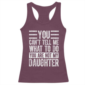 You Can't Tell Me What To Do You're Not My Daughter Racerback Tank Top Funny Fathers Day Girl Dad TS10 Maroon Print Your Wear