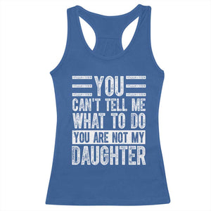 You Can't Tell Me What To Do You're Not My Daughter Racerback Tank Top Funny Fathers Day Girl Dad TS10 Royal Blue Print Your Wear