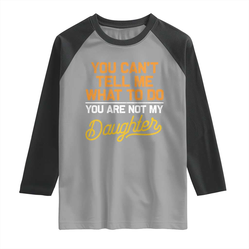 You Can't Tell Me What To Do You're Not My Daughter Raglan Shirt Funny Dad Gifts From Daughter TS10 Sport Gray Black Print Your Wear