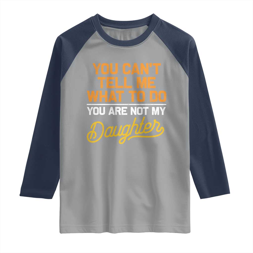 You Can't Tell Me What To Do You're Not My Daughter Raglan Shirt Funny Dad Gifts From Daughter TS10 Sport Gray Navy Print Your Wear