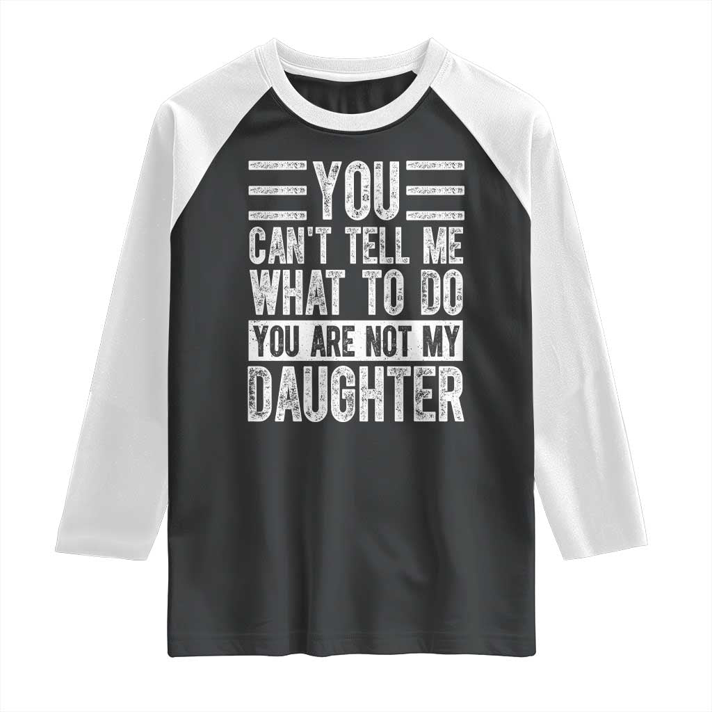 You Can't Tell Me What To Do You're Not My Daughter Raglan Shirt Funny Fathers Day Girl Dad TS10 Black White Print Your Wear