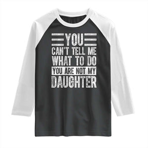 You Can't Tell Me What To Do You're Not My Daughter Raglan Shirt Funny Fathers Day Girl Dad TS10 Black White Print Your Wear