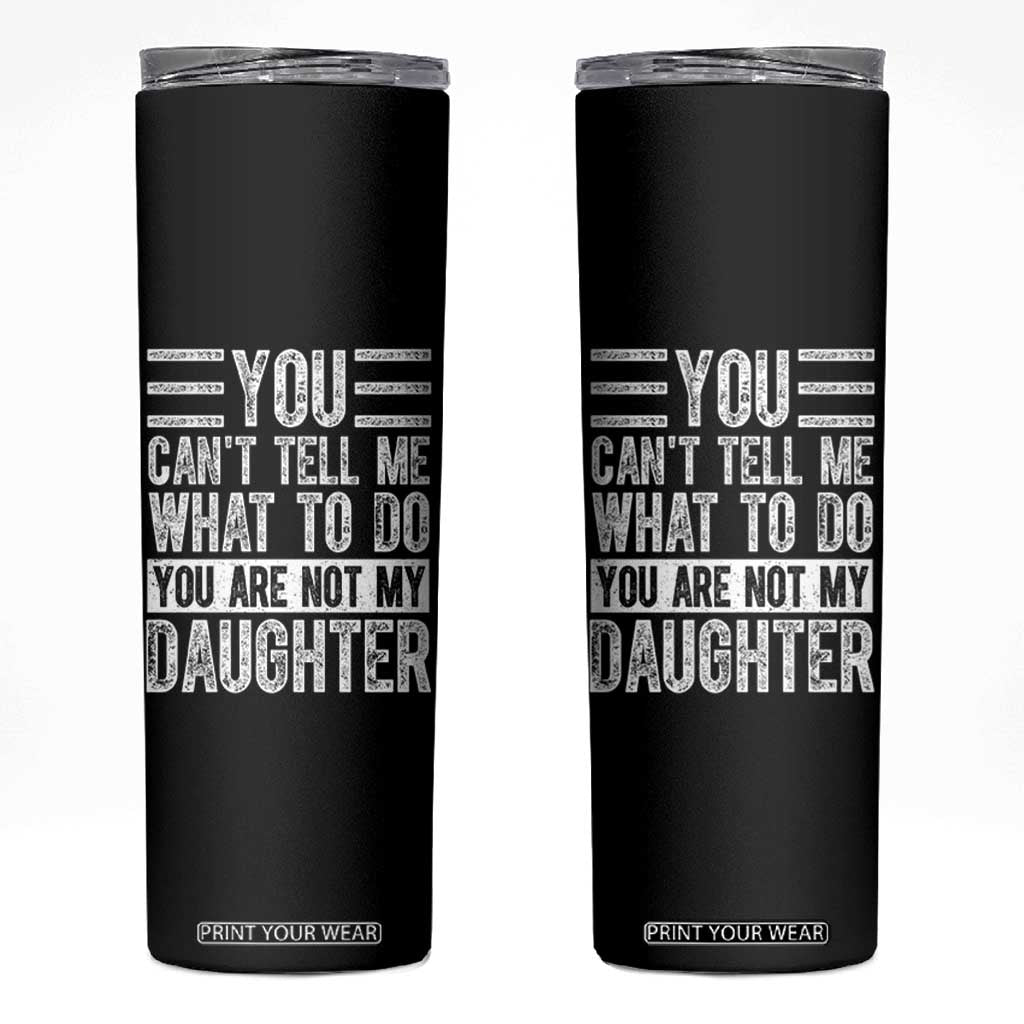 You Can't Tell Me What To Do You're Not My Daughter Skinny Tumbler Funny Fathers Day Girl Dad TS10 Black Print Your Wear