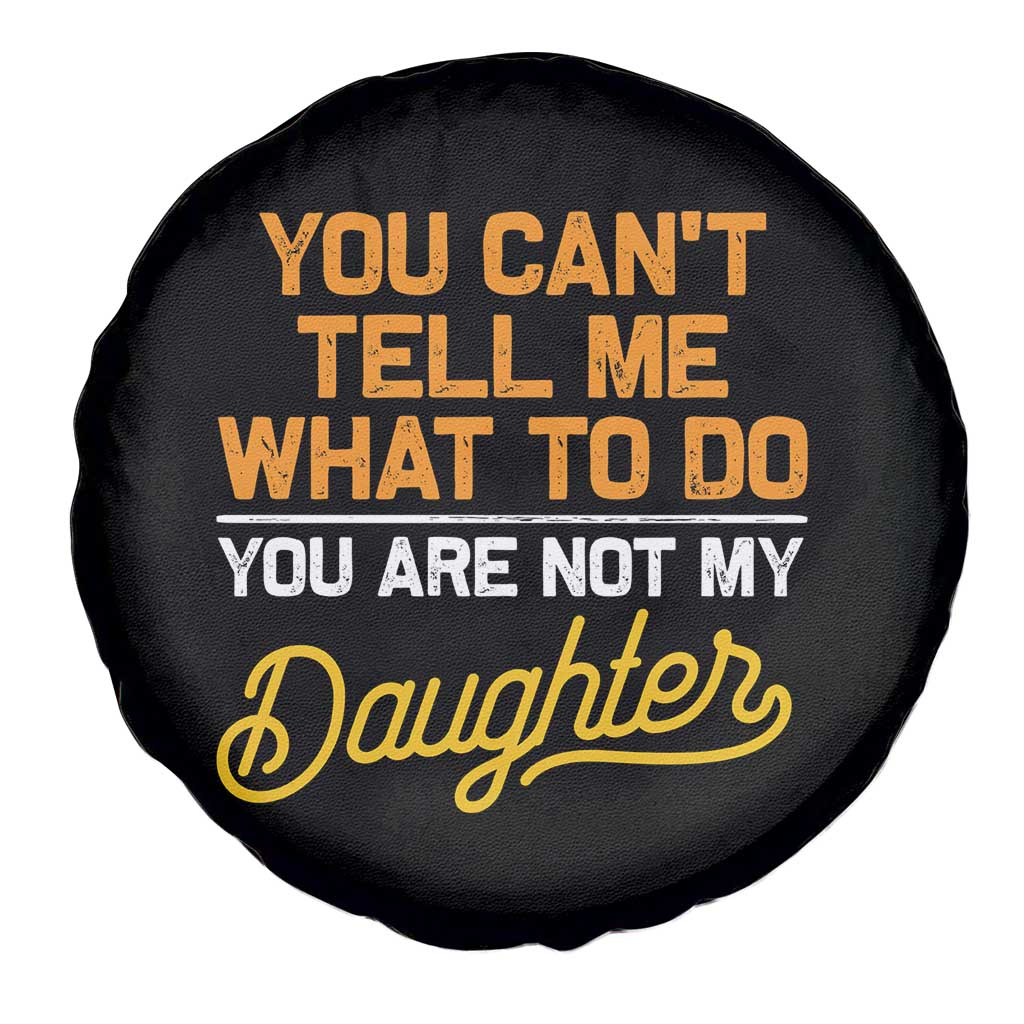 You Can't Tell Me What To Do You're Not My Daughter Spare Tire Cover Funny Dad Gifts From Daughter TS10 Print Your Wear