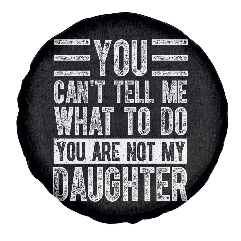 You Can't Tell Me What To Do You're Not My Daughter Spare Tire Cover Funny Fathers Day Girl Dad TS10 Print Your Wear