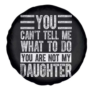 You Can't Tell Me What To Do You're Not My Daughter Spare Tire Cover Funny Fathers Day Girl Dad TS10 Print Your Wear