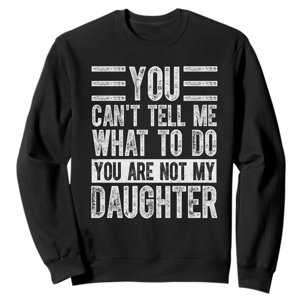 You Can't Tell Me What To Do You're Not My Daughter Sweatshirt Funny Fathers Day Girl Dad TS10 Black Print Your Wear