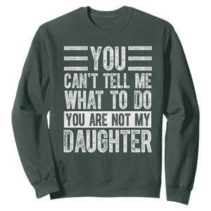 You Can't Tell Me What To Do You're Not My Daughter Sweatshirt Funny Fathers Day Girl Dad TS10 Dark Forest Green Print Your Wear