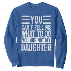 You Can't Tell Me What To Do You're Not My Daughter Sweatshirt Funny Fathers Day Girl Dad TS10 Royal Blue Print Your Wear
