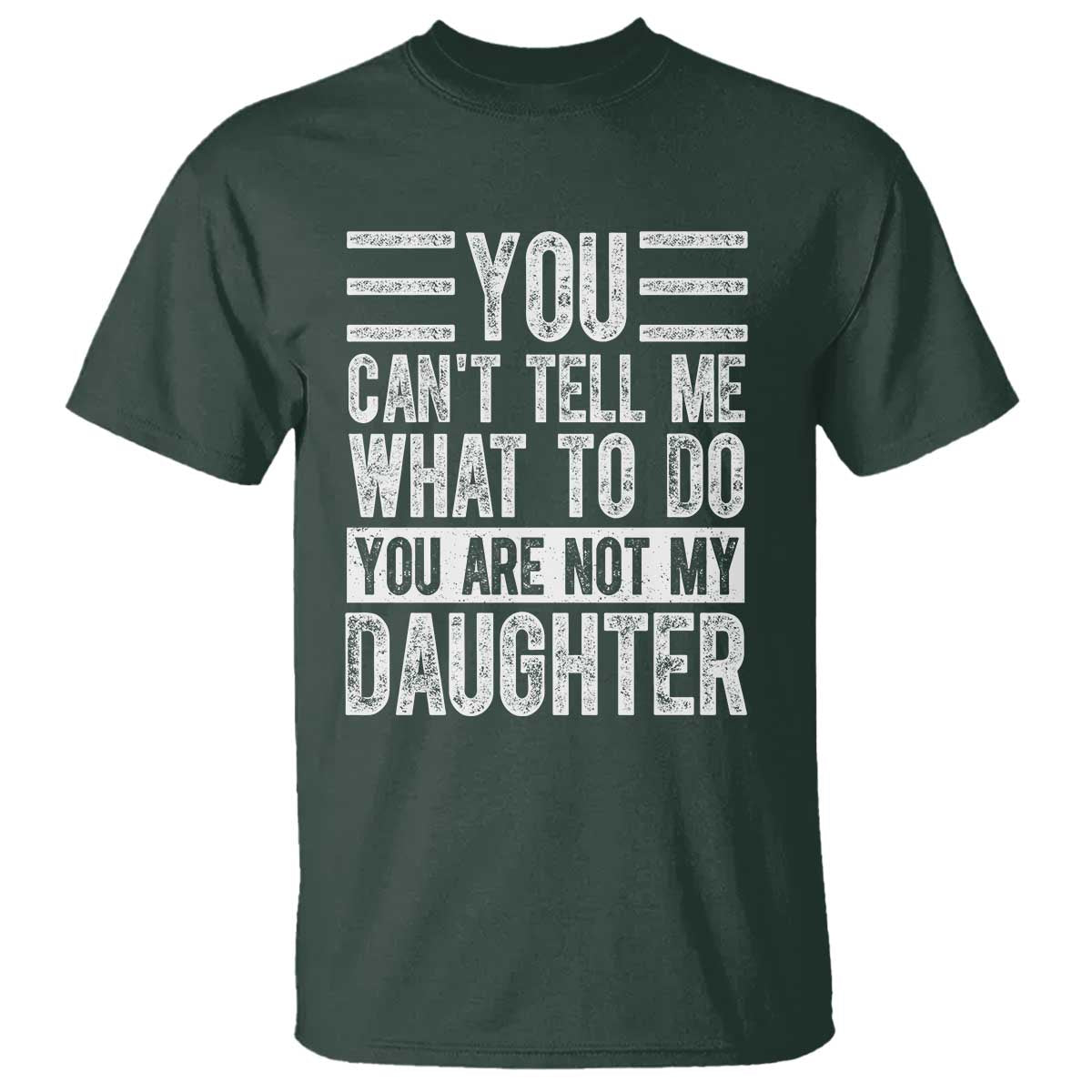 You Can't Tell Me What To Do You're Not My Daughter T Shirt Funny Fathers Day Girl Dad TS10 Dark Forest Green Print Your Wear