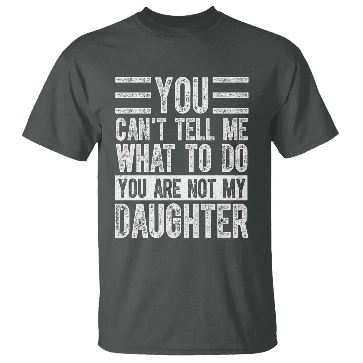 You Can't Tell Me What To Do You're Not My Daughter T Shirt Funny Fathers Day Girl Dad TS10 Dark Heather Print Your Wear