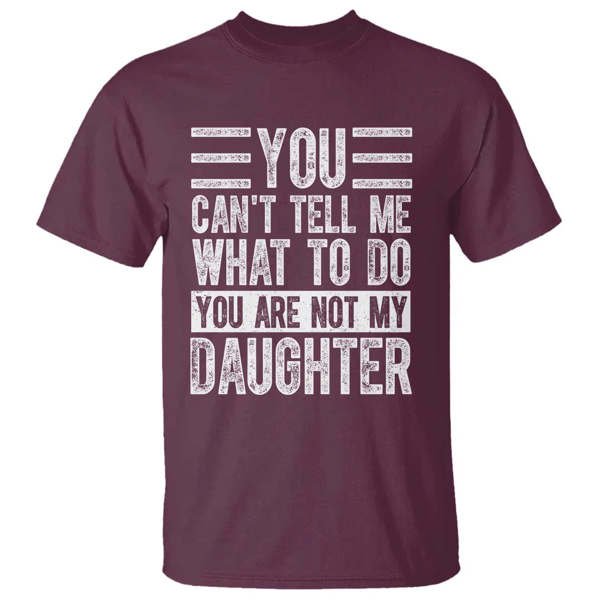 You Can't Tell Me What To Do You're Not My Daughter T Shirt Funny Fathers Day Girl Dad TS10 Maroon Print Your Wear