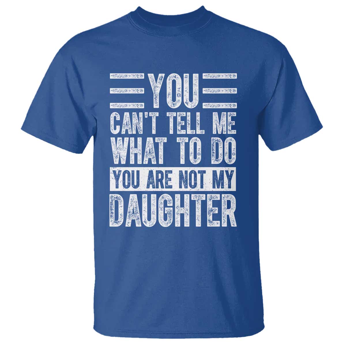 You Can't Tell Me What To Do You're Not My Daughter T Shirt Funny Fathers Day Girl Dad TS10 Royal Blue Print Your Wear