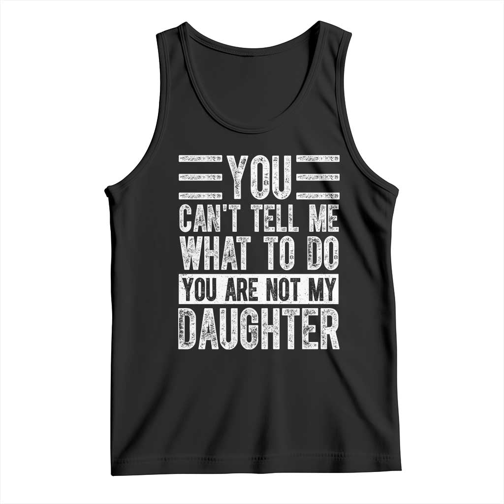 You Can't Tell Me What To Do You're Not My Daughter Tank Top Funny Fathers Day Girl Dad TS10 Black Print Your Wear