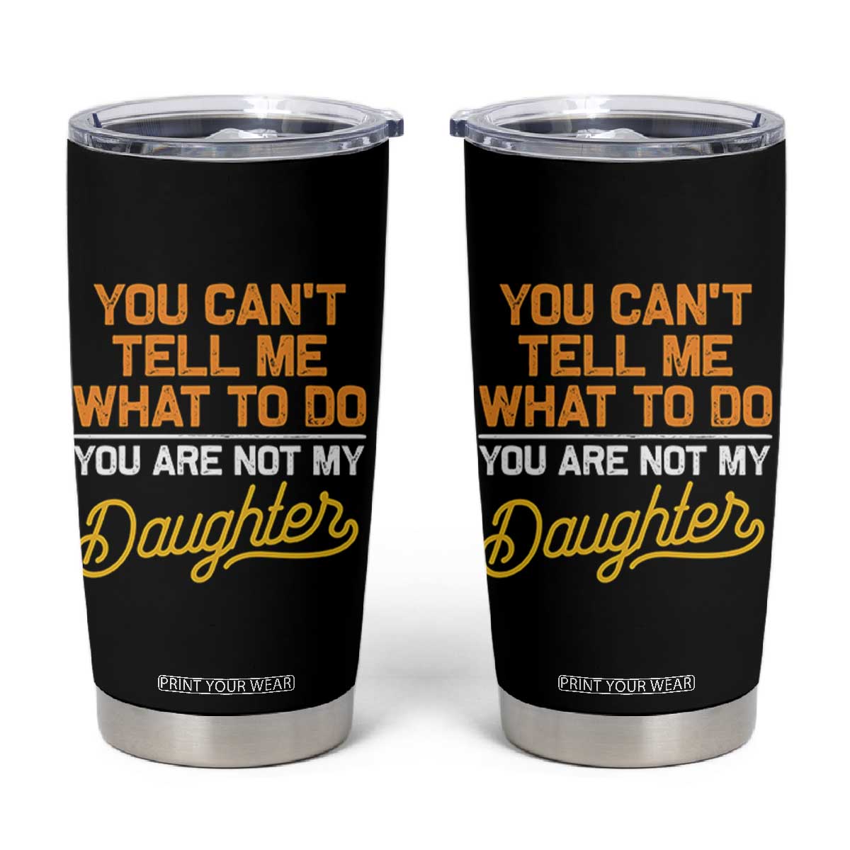 You Can't Tell Me What To Do You're Not My Daughter Tumbler Cup Funny Dad Gifts From Daughter TS10 Black Print Your Wear